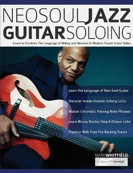 NeoSoul Jazz Guitar Soloing: Learn to Combine The Language of Bebop and NeoSoul in Modern Fusion Guitar Solos, Paperback/Mark Whitfield