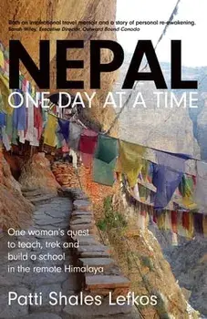 Nepal One Day at a Time: One woman's quest to teach, trek and build a school in the remote Himalaya, Paperback/Patti Lefkos