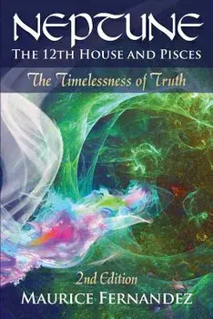 Neptune, the 12th House, and Pisces - 2nd Edition: The Timelessness of Truth, Paperback/Maurice Fernandez