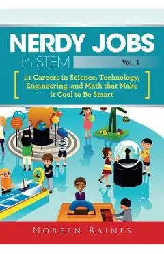 Nerdy Jobs in STEM: 21 Careers in Science, Technology, Engineering, and Math that Make it Cool to be Smart - Noreen Raines