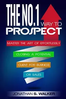 Network Marketing: The No.1 Way to Prospect - Master the Art of Effortlessly Closing a Potential Client for Business or Sales (Sales and/Jonathan S. Walker