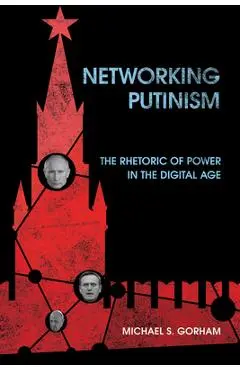 Networking Putinism: The Rhetoric of Power in the Digital Age - Michael S. Gorham