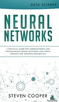 Neural Networks: A Practical Guide For Understanding And Programming Neural Networks And Useful Insights For Inspiring Reinvention, Hardcover/Steven Cooper