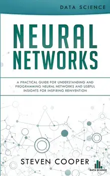 Neural Networks: A Practical Guide For Understanding And Programming Neural Networks And Useful Insights For Inspiring Reinvention, Paperback/Steven Cooper