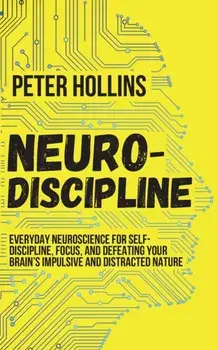 Neuro-Discipline: Everyday Neuroscience for Self-Discipline, Focus, and Defeating Your Brain's Impulsive and Distracted Nature, Paperback/Peter Hollins