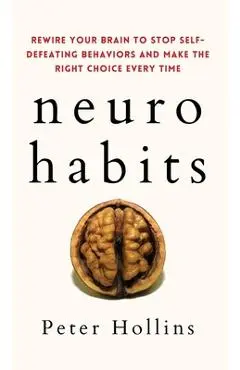 Neuro-Habits: Rewire Your Brain to Stop Self-Defeating Behaviors and Make the Right Choice Every Time - Peter Hollins