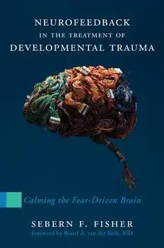 Neurofeedback in the Treatment of Developmental Trauma: Calming the Fear-Driven Brain, Hardcover/Sebern F. Fisher