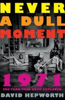 Never a Dull Moment: 1971 the Year That Rock Exploded, Paperback/David Hepworth
