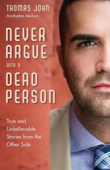 Never Argue with a Dead Person: True and Unbelievable Stories from the Other Side, Paperback/Thomas John