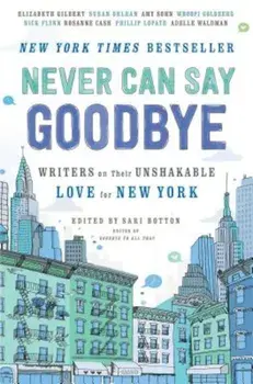 Never Can Say Goodbye: Writers on Their Unshakable Love for New York, Paperback/Sari Botton