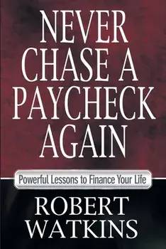 Never Chase A Paycheck Again: Powerful Lessons to Finance Your Life, Paperback/Robert Watkins