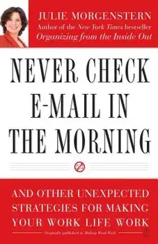 Never Check E-mail in the Morning: And Other Unexpected Strategies for Making Your Work Life Work, Paperback/Julie Morgenstern