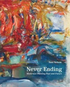 Never Ending. Modernist Painting Past and Future, Hardback/Saul Nelson