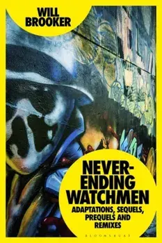 Never-Ending Watchmen. Adaptations, Sequels, Prequels and Remixes, Paperback/Will (Kingston University, UK) Brooker