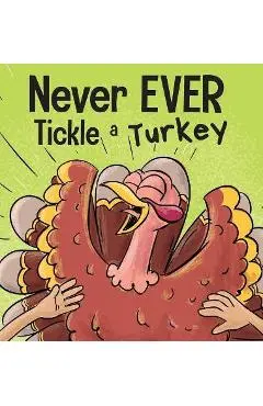 Never EVER Tickle a Turkey: A Funny Rhyming, Read Aloud Picture Book - Adam Wallace