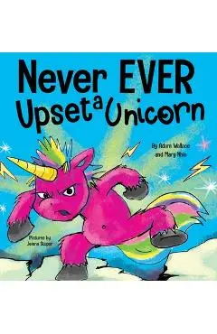 Never EVER Upset a Unicorn: A Funny, Rhyming Read Aloud Story Kid's Picture Book - Adam Wallace