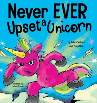 Never EVER Upset a Unicorn: A Funny, Rhyming Read Aloud Story Kid's Picture Book, Hardcover/Adam Wallace