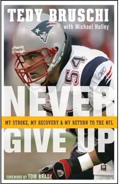 Never Give Up: My Stroke, My Recovery, and My Return to the NFL - Tedy Bruschi
