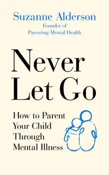 Never Let Go. How to Parent Your Child Through Mental Illness, Paperback/Suzanne Alderson