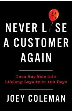 Never Lose a Customer Again: Turn Any Sale Into Lifelong Loyalty in 100 Days - Joey Coleman
