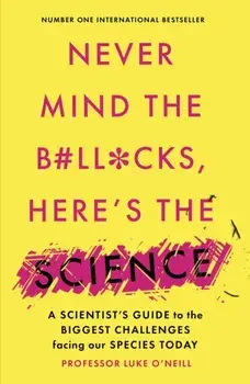Never Mind the B#Ll*Cks, Here's the Science. A scientist's guide to the biggest challenges facing our species today, Paperback/Luke O'Neill