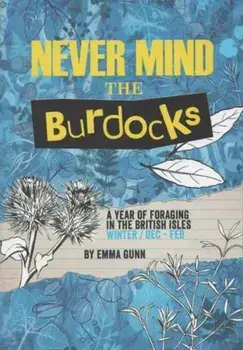 Never Mind the Burdocks, 365 Days of Foraging in the British Isles. Winter Edition - December to February, Paperback/Emma Gunn