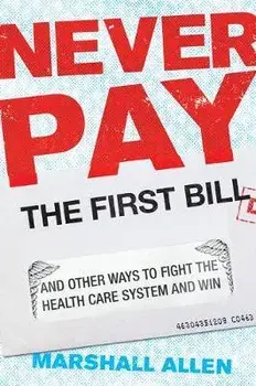 Never Pay the First Bill: And Other Ways to Fight the Health Care System and Win, Hardcover/Marshall Allen