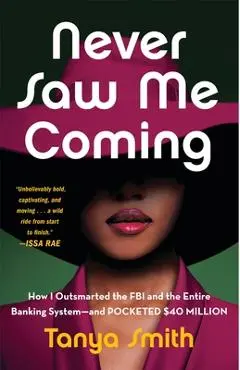Never Saw Me Coming: How I Outsmarted the FBI and the Entire Banking System--And Pocketed $40 Million - Tanya Smith