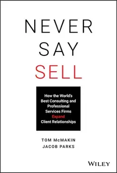 Never Say Sell: How the World's Best Consulting and Professional Services Firms Expand Client Relationships, Hardcover/Tom McMakin