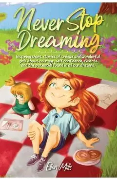 Never Stop Dreaming: Inspiring short stories of unique and wonderful girls about courage, self-confidence, talents, and the potential found - Special Art Stories