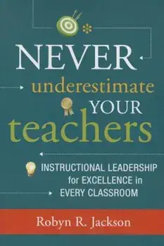 Never Underestimate Your Teachers: Instructional Leadership for Excellence in Every Classroom, Paperback/Robyn R. Jackson