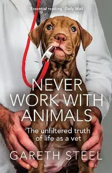 Never Work with Animals. The Unfiltered Truth of Life as a Vet, Paperback/Gareth Steel