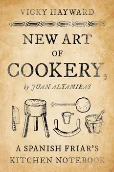 New Art of Cookery. A Spanish Friar's Kitchen Notebook by Juan Altamiras, Paperback/Vicky Hayward