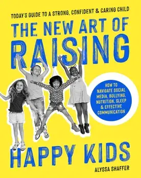 New Art Of Raising Happy Kids. Today's Guide to Raising a Strong, Confident & Caring Child, Paperback/Alyssa Shaffer