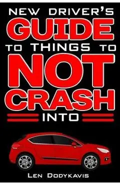 New Driver's Guide to Things to NOT Crash Into: A Funny Gag Driving Education Book for New and Bad Drivers - Len Dodykavis
