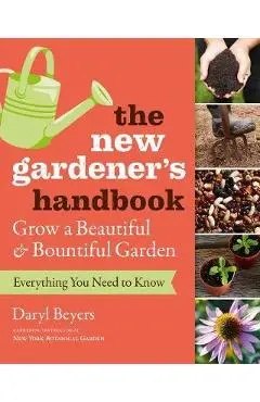 New Gardener's Handbook: Everything You Need to Know to Grow - Daryl Beyers