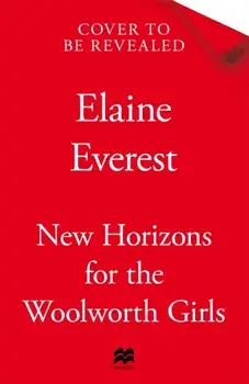 New Horizons for the Woolworths Girls. An emotional story of change and hope, the much-anticipated final novel in the bestselling Woolworths Girls series, Hardback/Elaine Everest