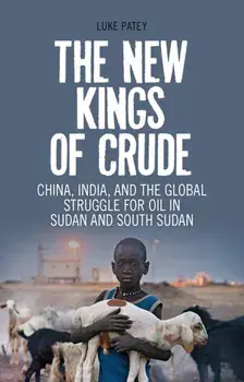 New Kings of Crude. China, India, and the Global Struggle for Oil in Sudan and South Sudan, Paperback/Luke Anthony Patey