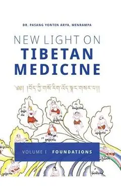 New Light on Tibetan Medicine: Volume I - Foundations - Pasang Yonten Arya