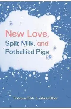 New Love, Spilt Milk, and Potbellied Pigs - Thomas Fish