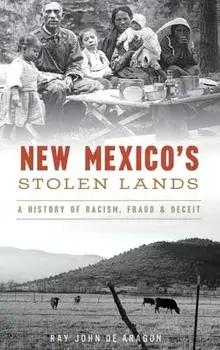 New Mexico's Stolen Lands: A History of Racism, Fraud and Deceit, Hardcover/Ray John De Aragon