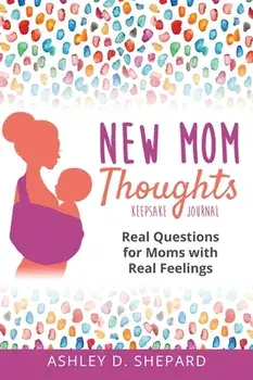 New Mom Thoughts: Real Questions for Moms with Real Feelings, Hardcover/Ashley D. Shepard