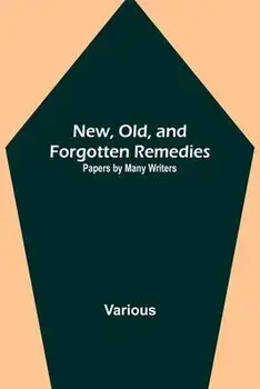 New, Old, and Forgotten Remedies: Papers by Many Writers, Paperback/Various
