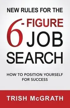 New Rules for the 6-Figure Job Search: How to Position Yourself for Success, Paperback/Trish Mcgrath
