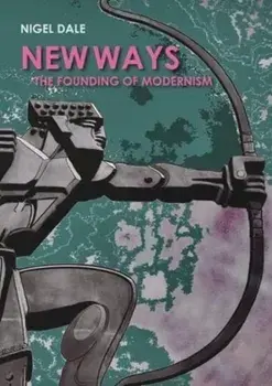 New Ways. The Founding of Modernism, Paperback/Nigel Dale