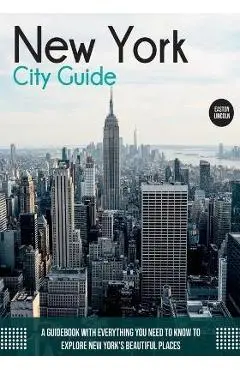 New York City Guide: A Guidebook with Everything You Need to Know To Explore New York's Beautiful Places - Easton Lincoln