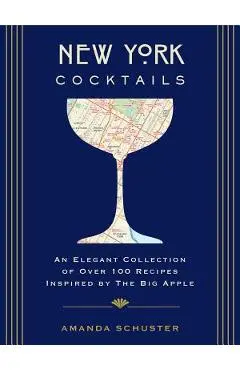New York Cocktails: An Elegant Collection of Over 100 Recipes Inspired by the Big Apple - Amanda Schuster