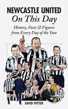 Newcastle United On This Day. History, Facts & Figures from Every Day of the Year, Hardback/David Potter