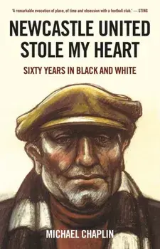 Newcastle United Stole My Heart. Sixty Years in Black and White, Hardback/Michael Chaplin