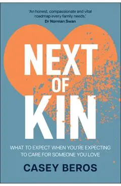 Next of Kin: What to Expect When You're Expecting to Care for Someone You Love - Casey Beros